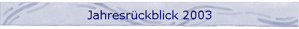 Jahresrckblick 2003