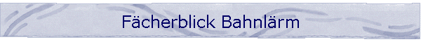 Fcherblick Bahnlrm