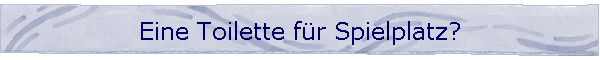 Eine Toilette fr Spielplatz?